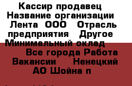 Кассир-продавец › Название организации ­ Лента, ООО › Отрасль предприятия ­ Другое › Минимальный оклад ­ 30 000 - Все города Работа » Вакансии   . Ненецкий АО,Шойна п.